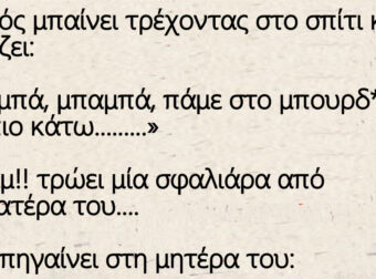 Ο Τοτός μπαίνει στο σπίτι και φωνάζει: «Μπαμπά, μπαμπά, πάμε στο μπουρδέ……