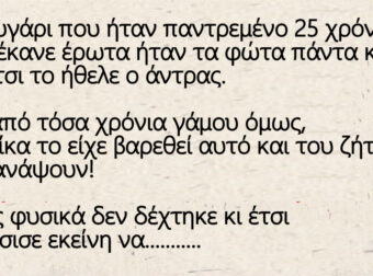 Ένα ζευγάρι που ήταν παντρεμένο 25 χρόνια, όποτε έκανε έρωτα ήταν τα φώτα πάντα κλειστά γιατί έτσι το ήθελε ο άντρας.