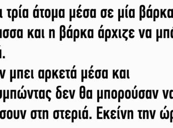 Είναι Τρία Άτομα Μέσα σε μία Βάρκα στη Θάλασσα και η Βάρκα Άρχιζε να Μπάζει Νερά