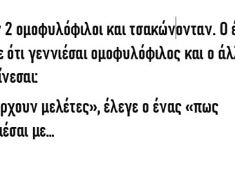 Ήταν 2 ομοφυλόφιλοι και τσακώνονταν. Ο ένας έλεγε ότι γεννιέσαι ομοφυλόφιλος και ο άλλος ότι…