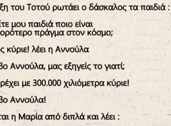 Στην τάξη του Τοτού ρωτάει ο δάσκαλος τα παιδιά – παιδιά ποιο είναι το γρηγορότερο πράγμα στον κόσμο