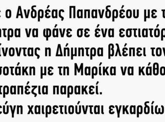 Πάει ο Ανδρέας Παπανδρέου με τη Δήμητρα να φάνε σε ένα εστιατόριο