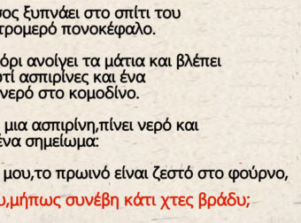 O Μήτσος ξυπνάει στο σπίτι του με ένα τρομερό πονοκέφαλο – Παίρνει μια ασπιρίνη,πίνει νερό και βλέπει ένα σημείωμα