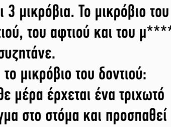 Είναι 3 μικρόβια. Το μικρόβιο του δοντιού, του αφτιού και του μ***** και συζητάνε