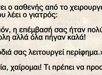 Βγαίνει ο ασθενής από το χειρουργείο και του λέει ο γιατρός