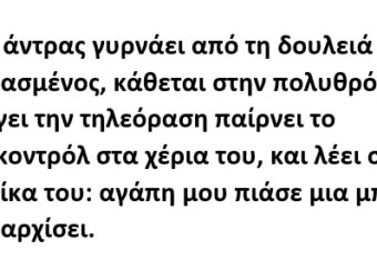 Ένας άντρας γυρνάει από τη δουλειά κουρασμένος, κάθεται στην πολυθρόνα, ανοίγει την τηλεόραση παίρνει το τηλεκοντρόλ στα χέρια του, και λέει στη γυναίκα του