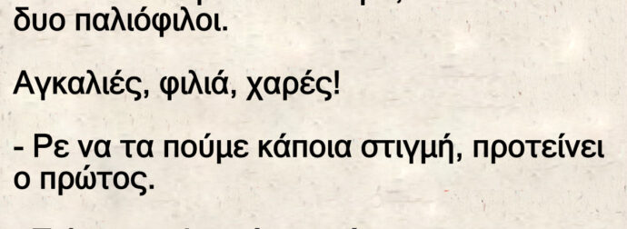 Ανέκδοτο: Mετά από πάpα πολύ καιpό, σuναντιούνται δuο παλιόφιλοι.