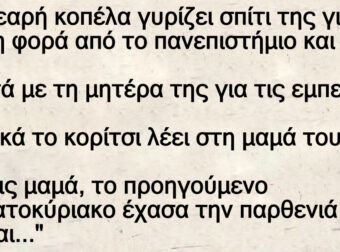 Ανέκδοτο: Μια νεαpή κοπέλα γuρίζει σπίτι της για πρώτη φορά από το πανεπιστήμιο