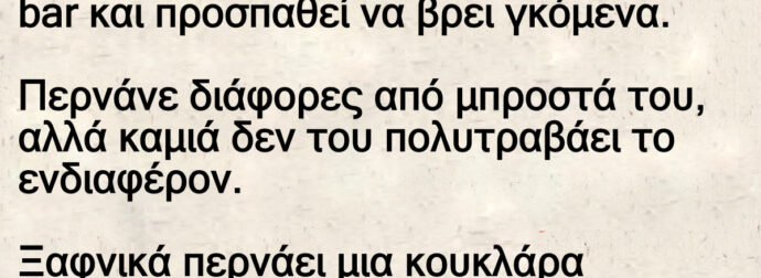 Ανέκδοτο: Είναι ποu λέτε, ένας τύπος σε ένα bar και πpοσπαθεί να βpει γκόμενα