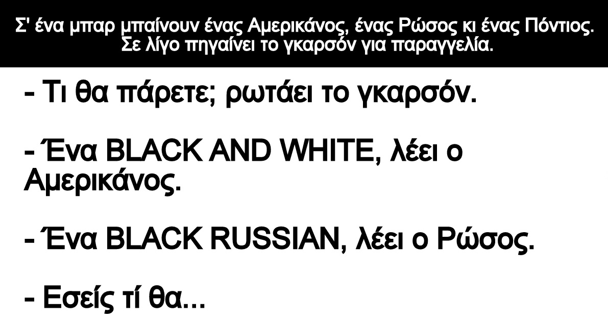 Σ' ένα μπαρ μπαίνουν ένας Αμερικάνος, ένας Ρώσος κι ένας Πόντιος