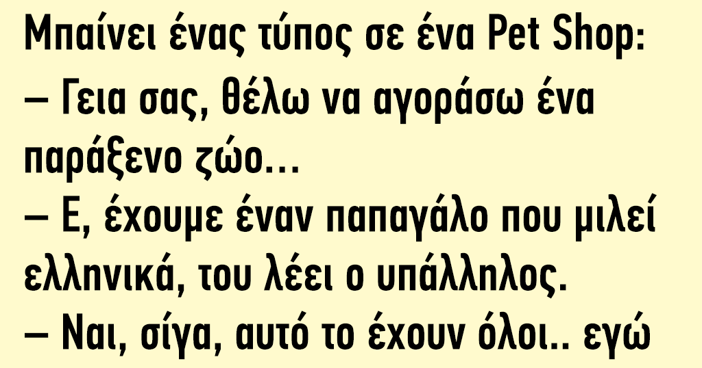 Μπαίνει ένας τύπος σε ένα Pet Shop: – Γεια σας, θέλω να αγοράσω ένα παράξενο ζώο