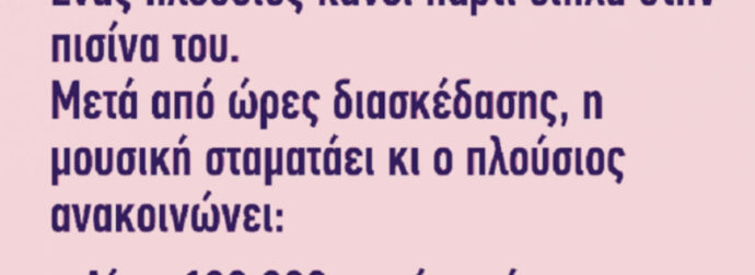 Ανέκδοτο: Ένας πλούσιος κάνει πάρτι δίπλα στην πισίνα του…